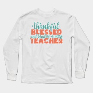 thankful blessed and kind of a mess teacher - thanksgiving Long Sleeve T-Shirt